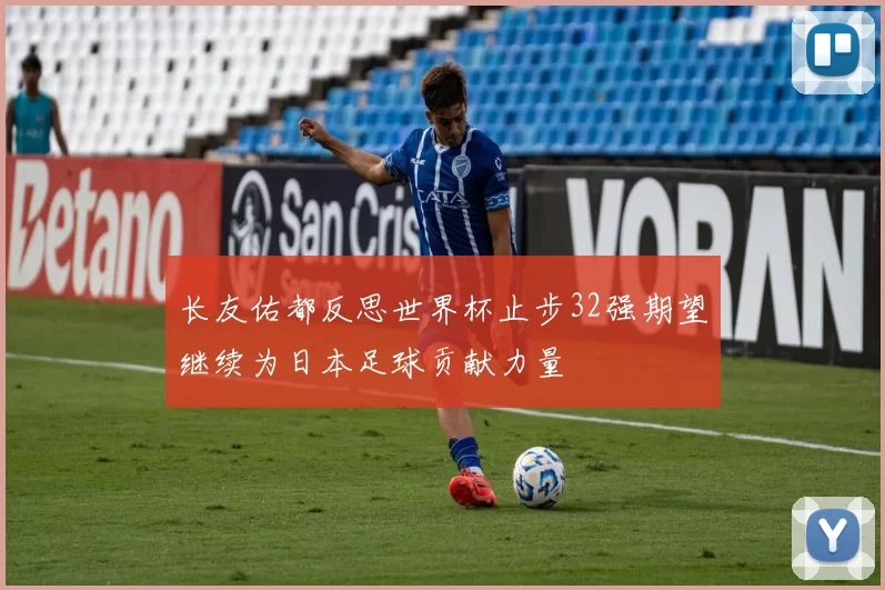 长友佑都反思世界杯止步32强期望继续为日本足球贡献力量